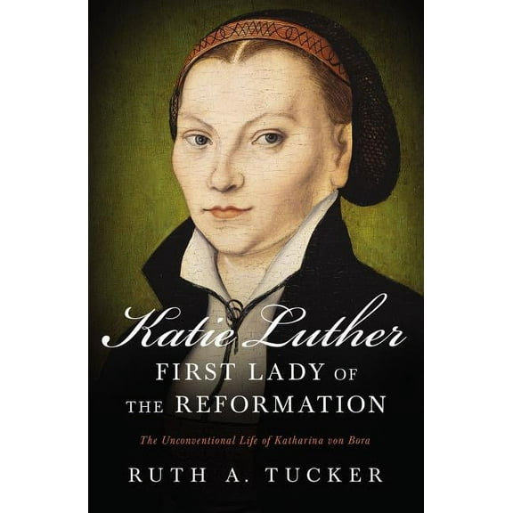 Katie Luther, First Lady of the Reformation: The Unconventional Life of Katharina Von Bora, (Paperback)