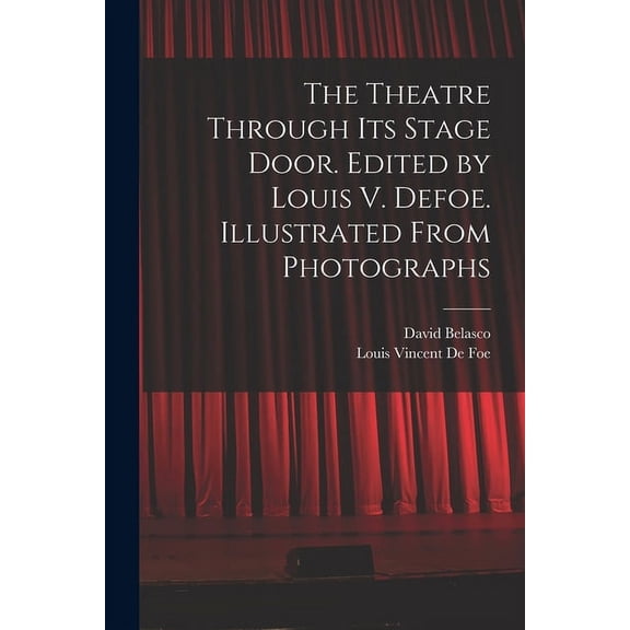 The Theatre Through its Stage Door. Edited by Louis V. Defoe. Illustrated From Photographs