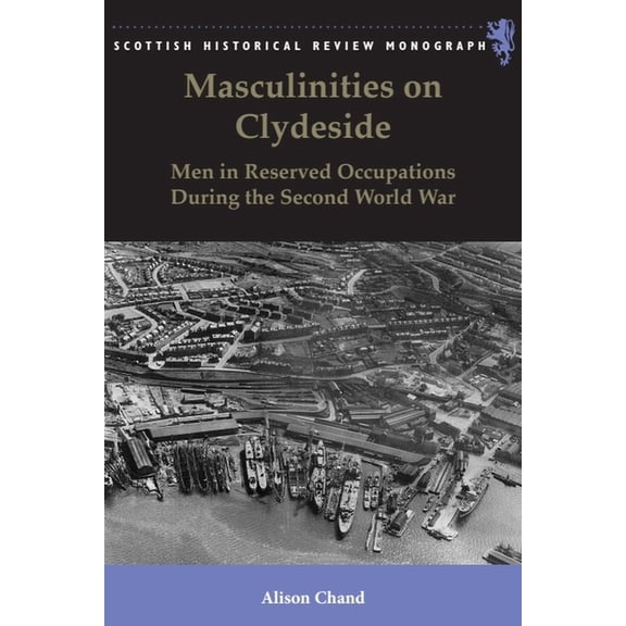 Scottish Historical Review Monographs Masculinities on Clydeside: Men in Reserved Occupations During the Second World War, (Paperback)