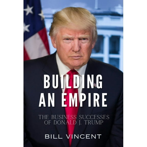 Building an Empire: The Business Successes of Donald J. Trump, (Hardcover)