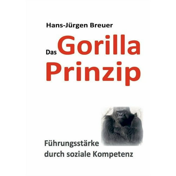 Das Gorilla Prinzip: FÃ¼hrungsstÃ¤rke durch soziale Kompetenz, (Paperback)