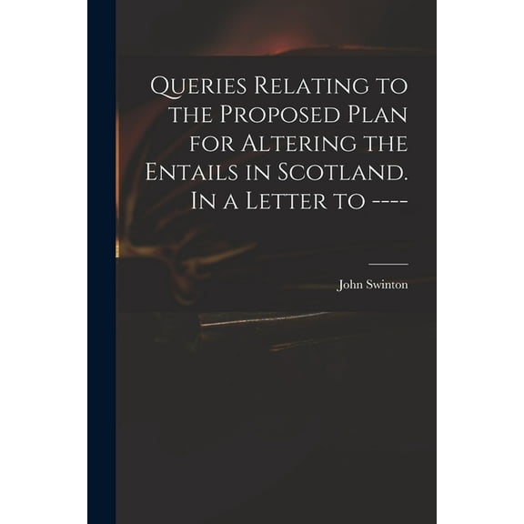 Queries Relating to the Proposed Plan for Altering the Entails in Scotland. In a Letter to ---- (Paperback)