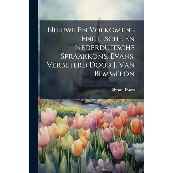 Nieuwe En Volkomene Engelsche En Nederduitsche Spraakkons. Evans, Verbeterd Door J. Van Bemmelon, (Paperback)