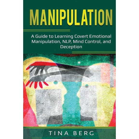 Manipulation: A Guide to Learning Covert Emotional Manipulation, NLP, Mind Control, and Deception, (Paperback)