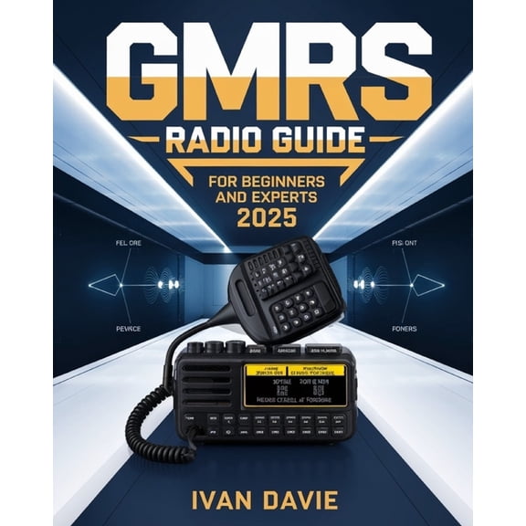GMRS Radio Guide for Beginners and Experts: The Complete Step-by-Step Masterclass in Licensing, Setup, Programming, and , (Paperback)
