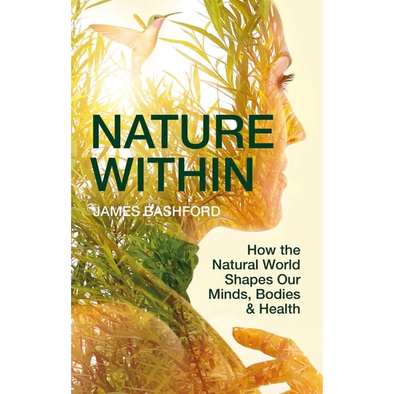 Nature Within: How the Natural World Shapes Our Minds, Bodies & Health, (Hardcover)
