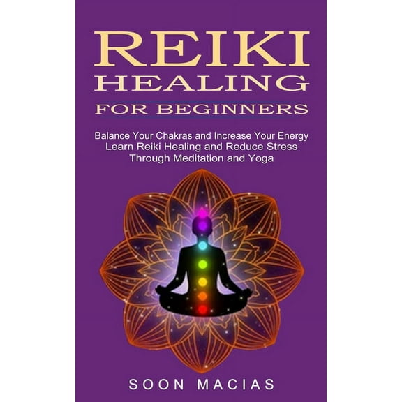 Reiki Healing for Beginners: Balance Your Chakras and Increase Your Energy (Learn Reiki Healing and Reduce Stress Throug, (Paperback)