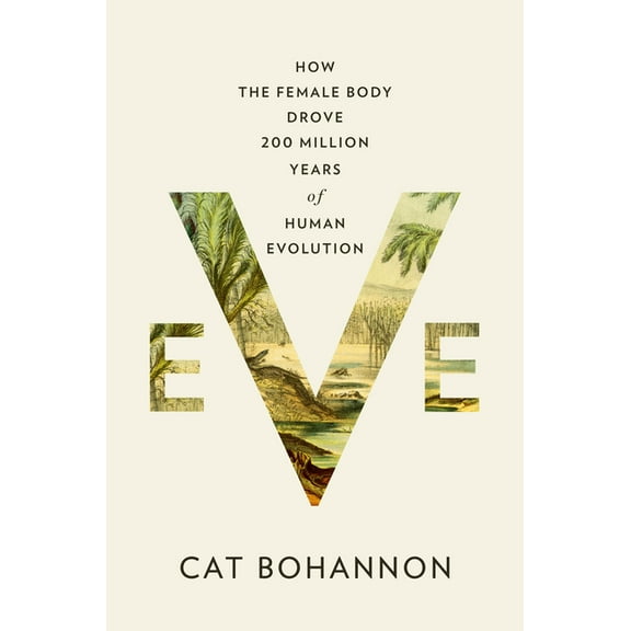 Eve: How the Female Body Drove 200 Million Years of Human Evolution, (Hardcover)