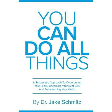 You Can Do All Things : A Systematic Approach to Overcoming Your Fears, Becoming Your Best Self, and Transforming Your