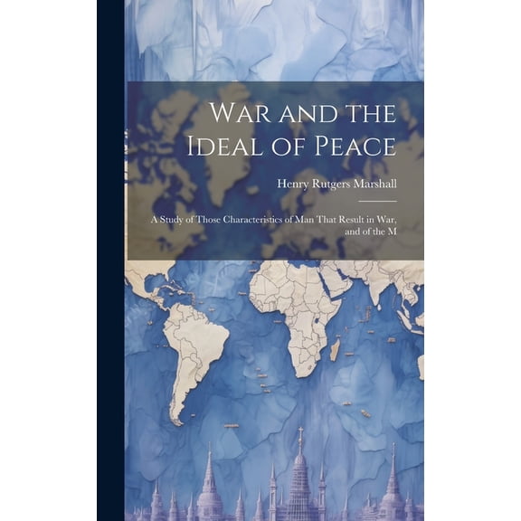 War and the Ideal of Peace : A Study of Those Characteristics of Man That Result in War, and of the M (Hardcover)