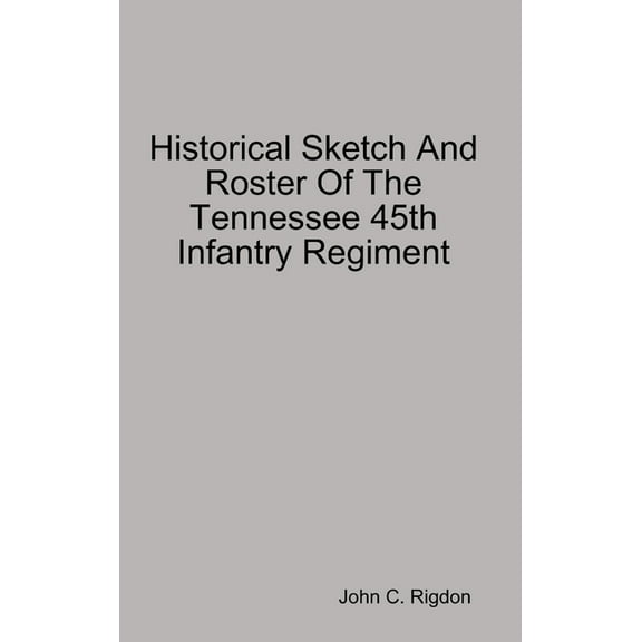Historical Sketch And Roster Of The Tennessee 45th Infantry Regiment, (Hardcover)