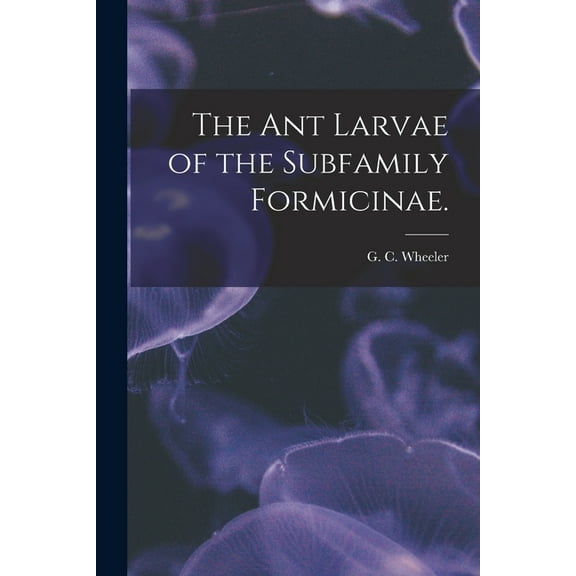 The Ant Larvae of the Subfamily Formicinae., (Paperback)