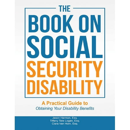 The Book On Social Security Disability: A Practical Guide to Obtaining Your Disability Benefits - (Best Way To Get Disability Benefits)