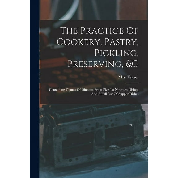The Practice Of Cookery, Pastry, Pickling, Preserving, &c (Paperback)