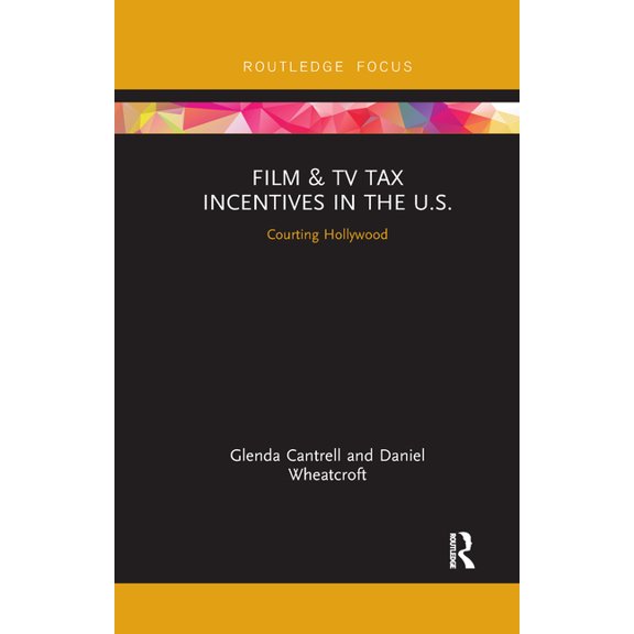 Routledge Studies in Media Theory and Pr Film & TV Tax Incentives in the U.S.: Courting Hollywood, (Paperback)