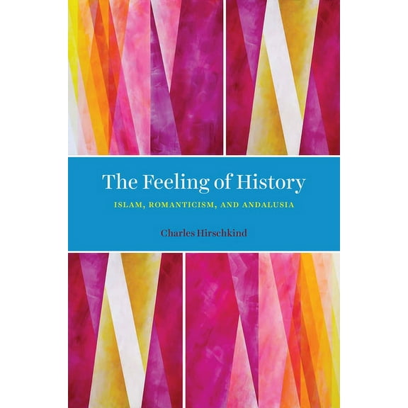 The Feeling of History: Islam, Romanticism, and Andalusia, (Paperback)