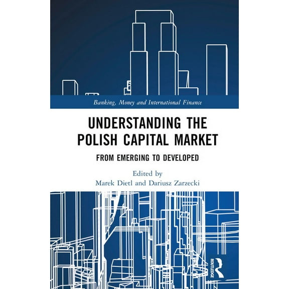 Banking, Money and International Finance Understanding the Polish Capital Market: From Emerging to Developed, (Hardcover)