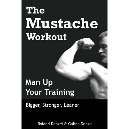 The Mustache Workout: Man Up Your Training - Bigger, Stronger, Leaner -