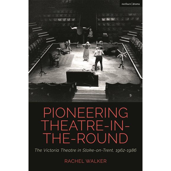 Cultural Histories of Theatre and Perfor Pioneering Theatre-In-The-Round: The Victoria Theatre in Stoke-On-Trent, 1962-1986, (Hardcover)