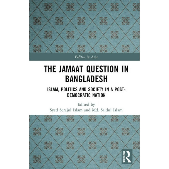Politics in Asia The Jamaat Question in Bangladesh: Islam, Politics and Society in a Post-Democratic Nation, (Hardcover)