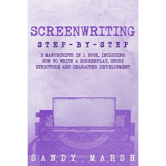 Writing Screenwriting: Step-by-Step 3 Manuscripts in 1 Book Essential Screenwriting Format, Screenwriting Structure and Screenwr, Book 26, (Paperback)