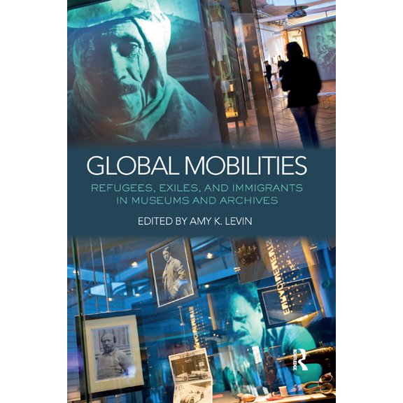 Global Mobilities: Refugees, Exiles, and Immigrants in Museums and Archives, (Paperback)
