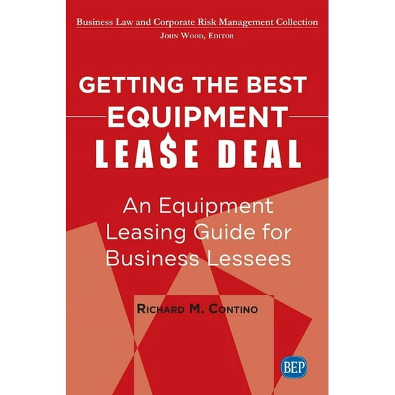 Getting the Best Equipment Lease Deal: An Equipment Leasing Guide for Lessees, (Paperback)
