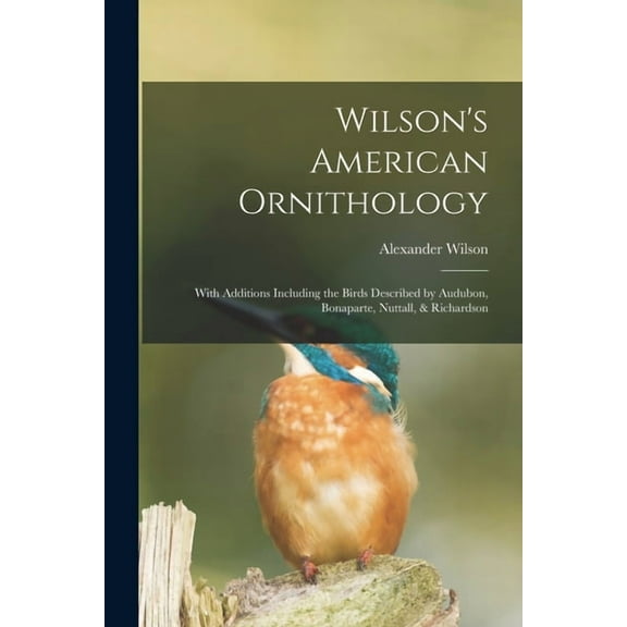 Wilson's American Ornithology [microform]: With Additions Including the Birds Described by Audubon, Bonaparte, Nuttall, , (Paperback)