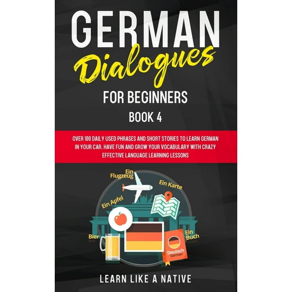 German for Adults German Dialogues for Beginners Book 4: Over 100 Daily Used Phrases and Short Stories to Learn German in Your Car. Have F, Book 4, (Paperback)