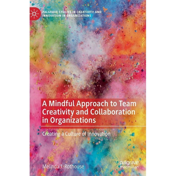 Palgrave Studies in Creativity and Innov A Mindful Approach to Team Creativity and Collaboration in Organizations: Creating a Culture of Innovation, (Hardcover)