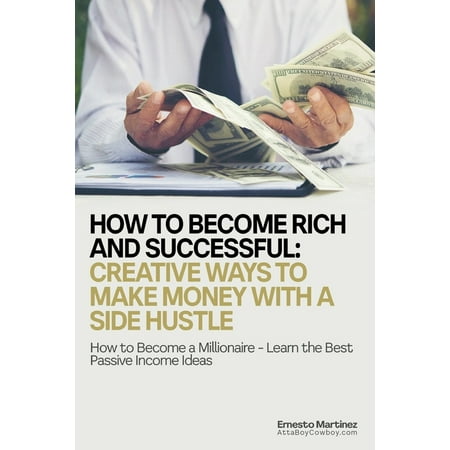 Entrepreneurship: How to Become Rich and Successful: Creative Ways to Make Money with a Side Hustle: How to Become a Millionaire - Learn the Best Passive Income Ideas (Best Web Business Ideas)