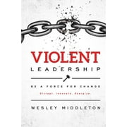 Violent Leadership : Be A Force For Change: Disrupt. Innovate. Energize. (Paperback)