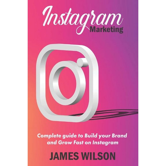 Instagram Marketing: Complete Guide to Build Your Brand and Grow Fast on Instagram (Paperback)