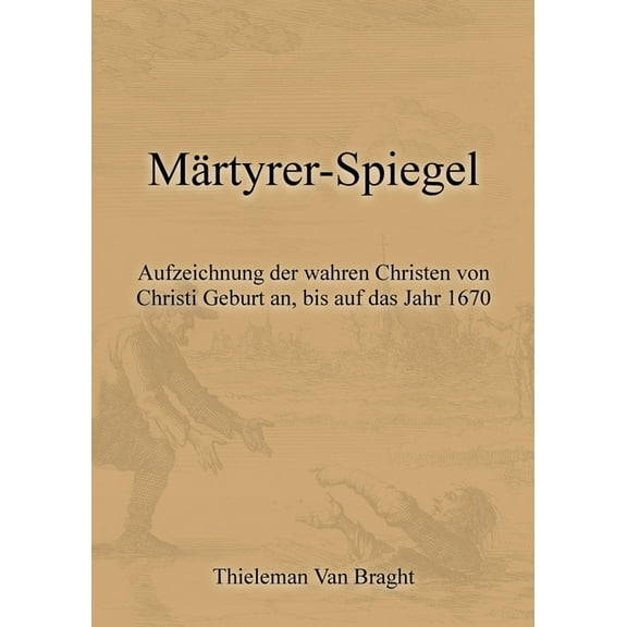 Märtyrer-Spiegel: Aufzeichnung der wahren Christen von Christi Geburt an, bis auf das Jahr 1670, (Paperback)