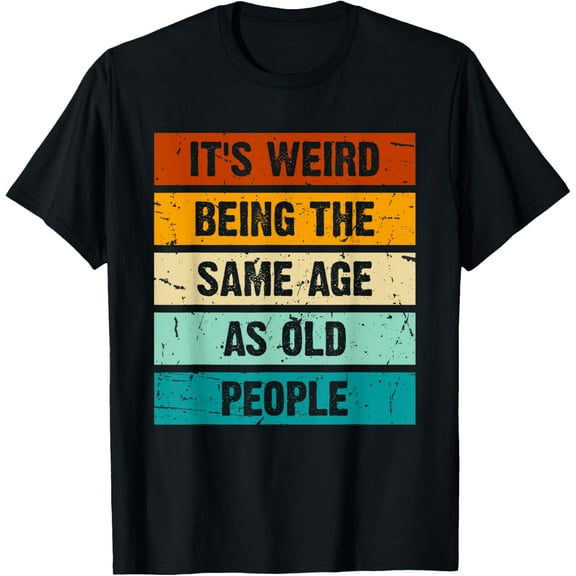 It's Weird Being the Same Age as Old People Retro Sarcastic T-Shirt