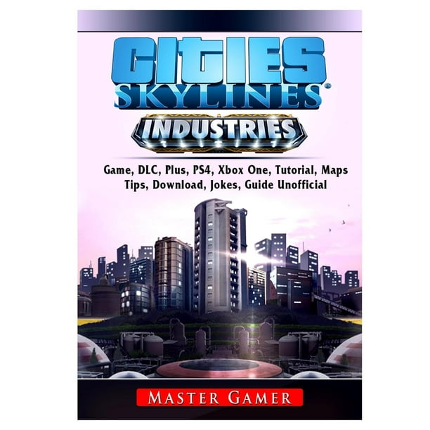 Cities Skylines Industries DLC, Plus, PS4, Maps, Tips, Download, Jokes, Guide Unofficial (Paperback) - Walmart.com