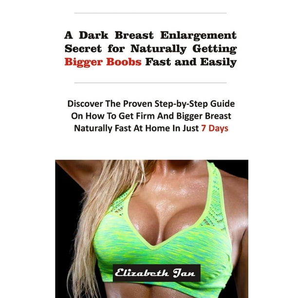 A Dark Breast Enlargement Secret for Naturally Getting Bigger Boobs Fast  and Easily : Discover The Proven Step-By-Step Guide On How To Get Firm And Bigger  Breast Naturally Fast At Home In