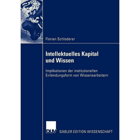 Intellektuelles Kapital Und Wissen: Implikationen Der Institutionellen Einbindungsform Von Wissensarbeitern, (Paperback)