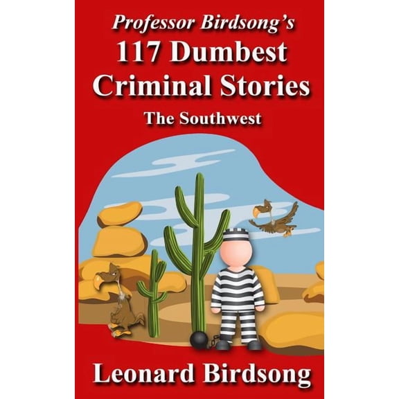 Professor Birdsong's 117 Dumbest Criminal Stories: The Southwest, (Paperback)