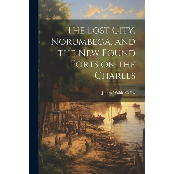 The Lost City, Norumbega, and the new Found Forts on the Charles (Paperback)