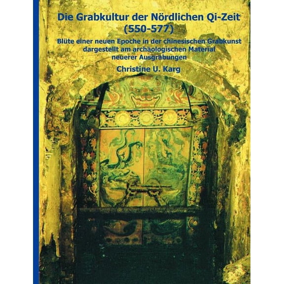 Die Grabkultur der NÃ¶rdlichen Qi-Zeit: BlÃ¼te einer neuen Epoche in der chinesischen Grabkunst dargestellt am Material ne, (Paperback)