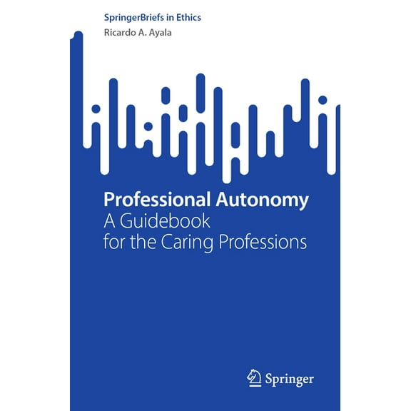 Springerbriefs in Ethics Professional Autonomy: A Guidebook for the Caring Professions, (Paperback)