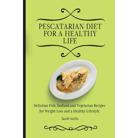Pescatarian Diet for a Healthy Life: Delicious Fish, Seafood and Vegetarian Recipes for Weight Loss and a Healthy Lifest, (Paperback)