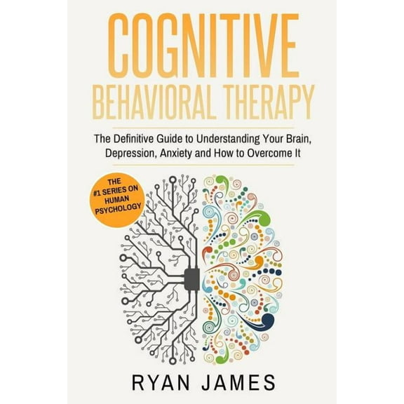 Cognitive Behavioral Therapy: The Definitive Guide to Understanding Your Brain, Depression, Anxiety and How to Overcome , (Paperback)