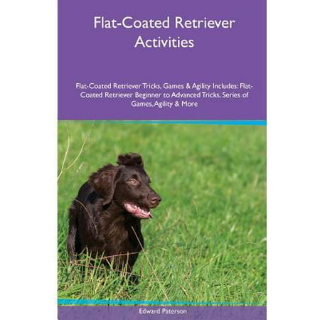 Golden Retriever Agility - Flat-Coated Retriever Activities Flat-Coated Retriever Tricks, Games & Agility. Includes : Flat-Coated Retriever Beginner to Advanced Tricks, Series of Games, Agility and More