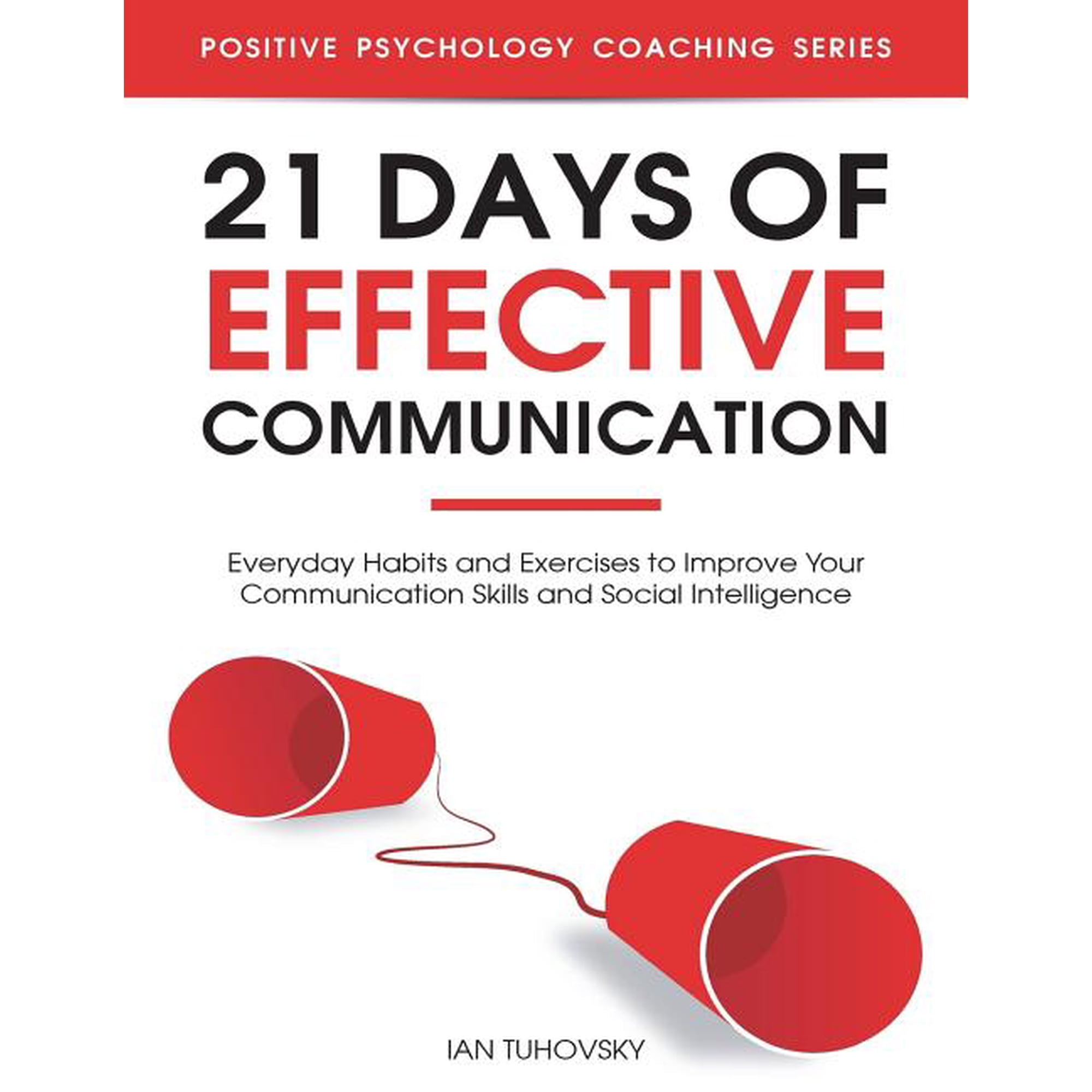 Effective Communication Skills Training 21 Days of Effective Communication: Everyday Habits and Exercises to Improve Your Communication Skills and Social Intell, Book 1, (Paperback)