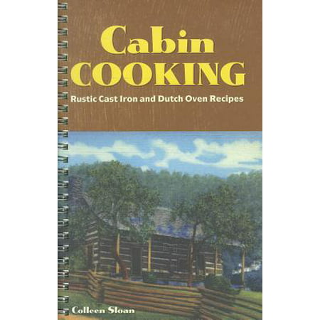 Cabin Cooking : Rustic Cast Iron and Dutch Oven