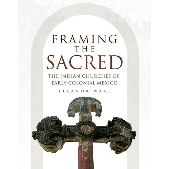 Framing the Sacred: The Indian Churches of Early Colonial Mexico, (Paperback)