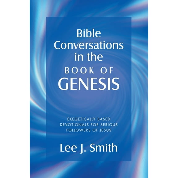 Bible Conversations in the Book of Genesis: Exegetically Based Devotionals for Serious Followers of Jesus, (Paperback)