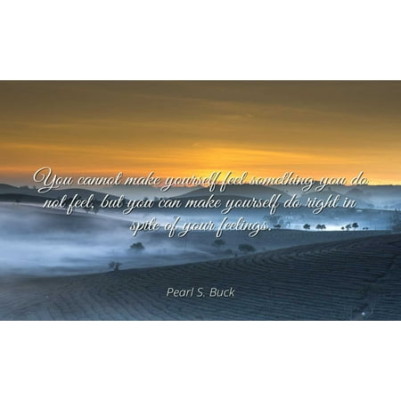 Pearl S. Buck - Famous Quotes Laminated POSTER PRINT 24x20 - You cannot make yourself feel something you do not feel, but you can make yourself do right in spite of your feelings.